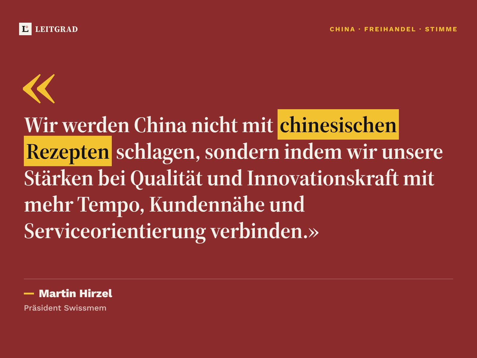 Zitatkarte auf Bordeauxrot: «Wir werden China nicht mit chinesischen Rezepten schlagen, sondern indem wir unsere Stärken bei Qualität und Innovationskraft mit mehr Tempo, Kundennähe und Serviceorientierung verbinden.» Martin Hirzel, Präsident Swissmem.