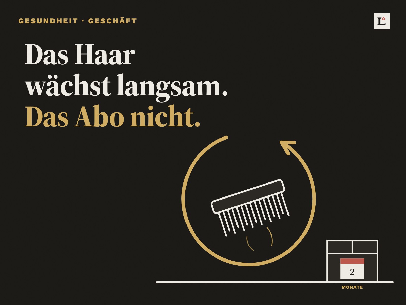 haarausfall-abo-hero-1600×1200-1 Illustration auf dunklem Grund: ein Kamm, umschlossen von einem Kreispfeil, daneben ein Paket mit Kalenderblatt «2 Monate». Text: Das Haar wächst langsam. Das Abo nicht.